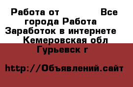 Работа от (  18) ! - Все города Работа » Заработок в интернете   . Кемеровская обл.,Гурьевск г.